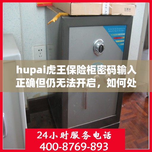 hupai虎王保险柜密码输入正确但仍无法开启，如何处理？，Hupai虎王保险柜密码正确却无法开启的解决方法