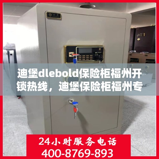 迪堡dlebold保险柜福州开锁热线，迪堡保险柜福州专业开锁热线服务指南