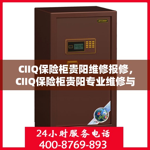 CIIQ保险柜贵阳维修报修，CIIQ保险柜贵阳专业维修与报修服务