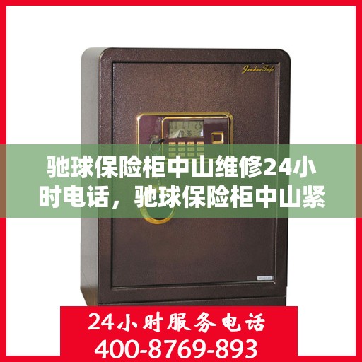 驰球保险柜中山维修24小时电话，驰球保险柜中山紧急维修热线全天候服务