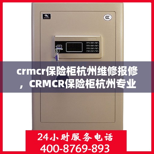 crmcr保险柜杭州维修报修，CRMCR保险柜杭州专业维修报修服务