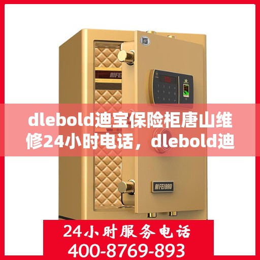 dlebold迪宝保险柜唐山维修24小时电话，dlebold迪宝保险柜唐山专业维修服务热线全天候响应