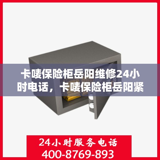 卡唛保险柜岳阳维修24小时电话，卡唛保险柜岳阳紧急维修热线全天候服务