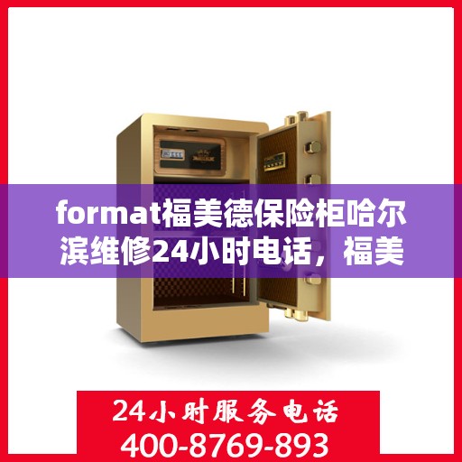 format福美德保险柜哈尔滨维修24小时电话，福美德保险柜哈尔滨24小时专业维修服务热线
