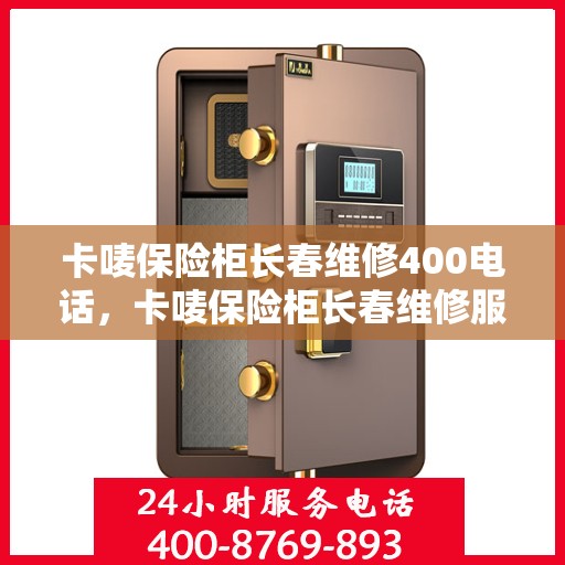 卡唛保险柜长春维修400电话，卡唛保险柜长春维修服务热线400电话详解
