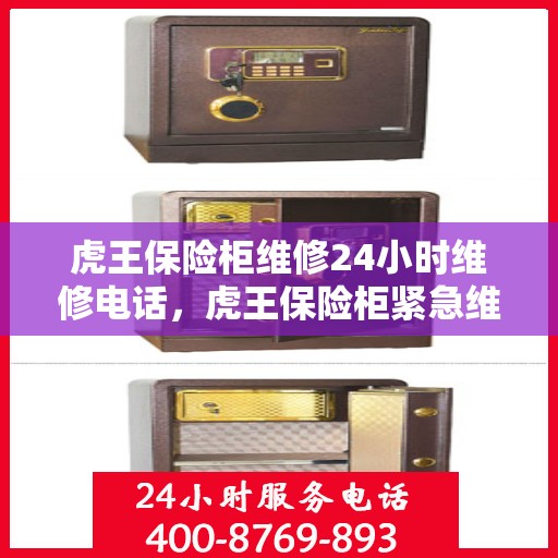 虎王保险柜维修24小时维修电话，虎王保险柜紧急维修热线全天候服务！