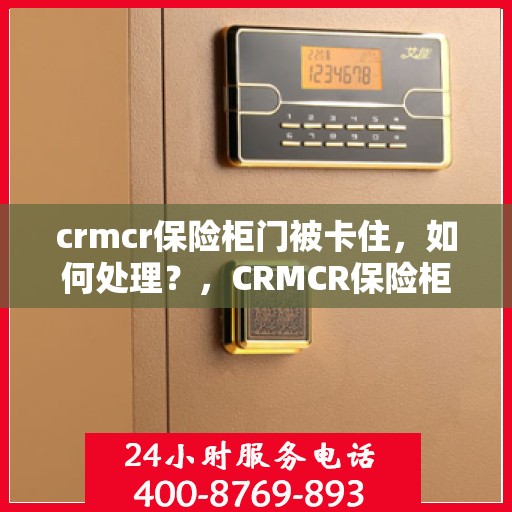 crmcr保险柜门被卡住，如何处理？，CRMCR保险柜门卡住解决方案指南