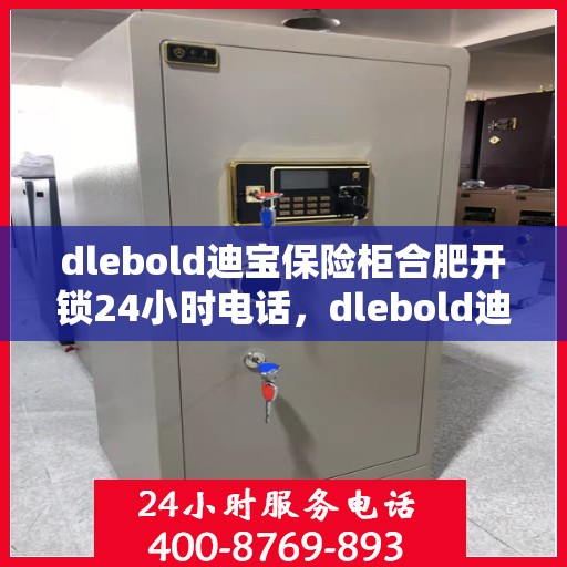 dlebold迪宝保险柜合肥开锁24小时电话，dlebold迪宝保险柜合肥开锁服务，全天候电话预约，安全快捷的锁具解决方案