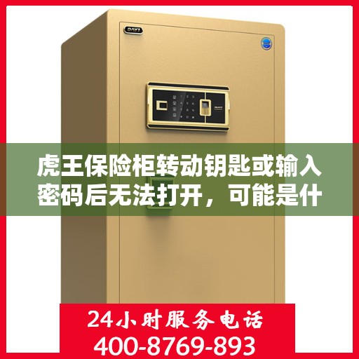 虎王保险柜转动钥匙或输入密码后无法打开，可能是什么原因？，虎王保险柜开启故障，钥匙转动或密码输入后无法打开的原因解析