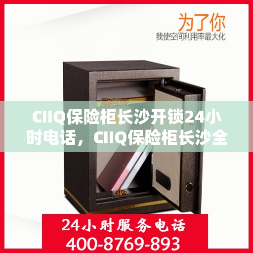 CIIQ保险柜长沙开锁24小时电话，CIIQ保险柜长沙全天候开锁服务热线