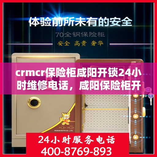 crmcr保险柜咸阳开锁24小时维修电话，咸阳保险柜开锁无忧，CRMCR保险柜全天候维修服务热线