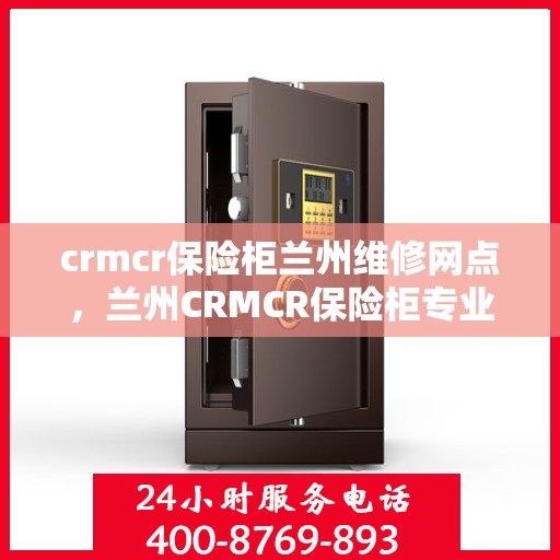 crmcr保险柜兰州维修网点，兰州CRMCR保险柜专业维修网点，全方位服务保障您的安全锁具