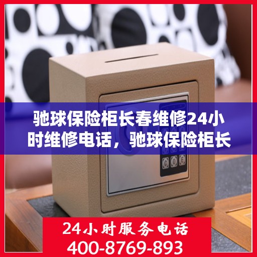 驰球保险柜长春维修24小时维修电话，驰球保险柜长春全天候专业维修热线