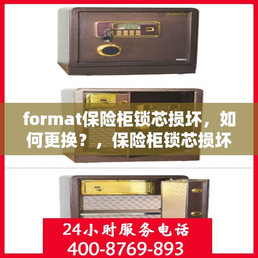 format保险柜锁芯损坏，如何更换？，保险柜锁芯损坏更换指南，步骤与注意事项
