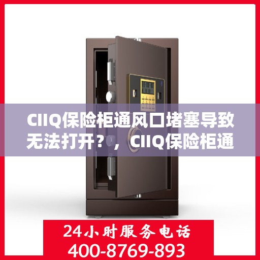CIIQ保险柜通风口堵塞导致无法打开？，CIIQ保险柜通风口堵塞引发开启难题？