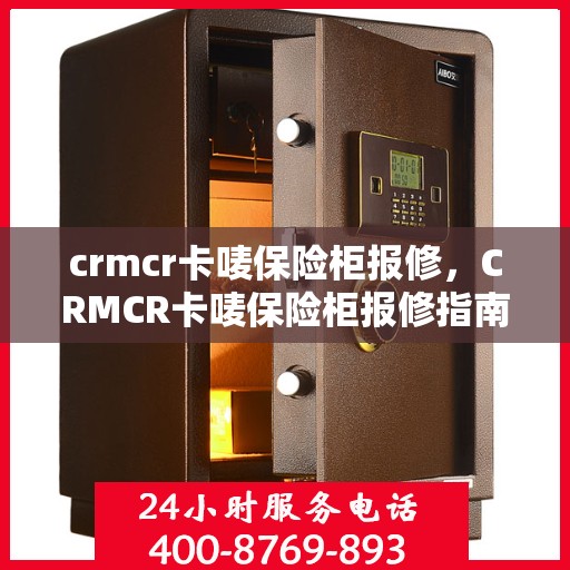 crmcr卡唛保险柜报修，CRMCR卡唛保险柜报修指南与解决方案