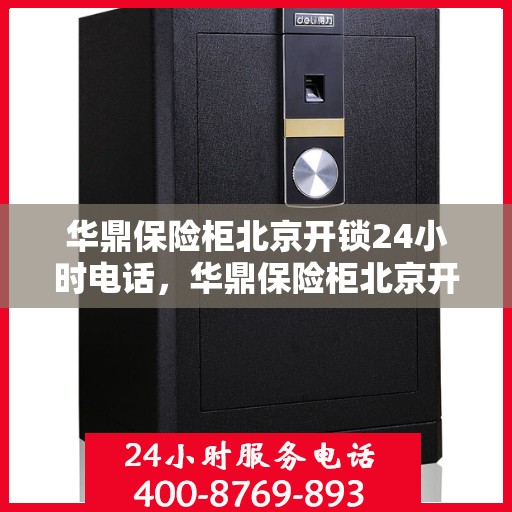 华鼎保险柜北京开锁24小时电话，华鼎保险柜北京开锁服务全天候热线电话