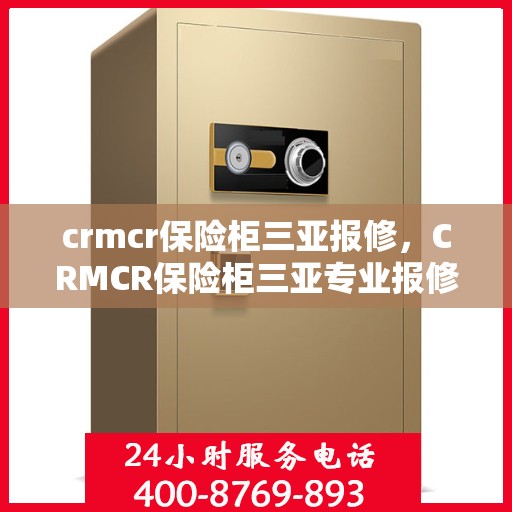 crmcr保险柜三亚报修，CRMCR保险柜三亚专业报修服务