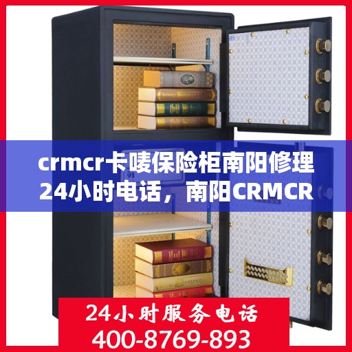 crmcr卡唛保险柜南阳修理24小时电话，南阳CRMCR卡唛保险柜紧急修理服务热线全天候开启