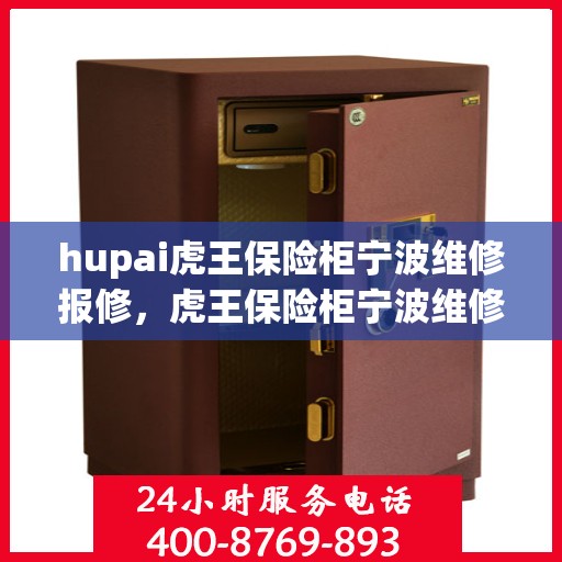 hupai虎王保险柜宁波维修报修，虎王保险柜宁波维修报修服务指南