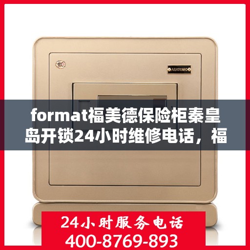 format福美德保险柜秦皇岛开锁24小时维修电话，福美德保险柜秦皇岛开锁服务，全天候专业维修电话公布