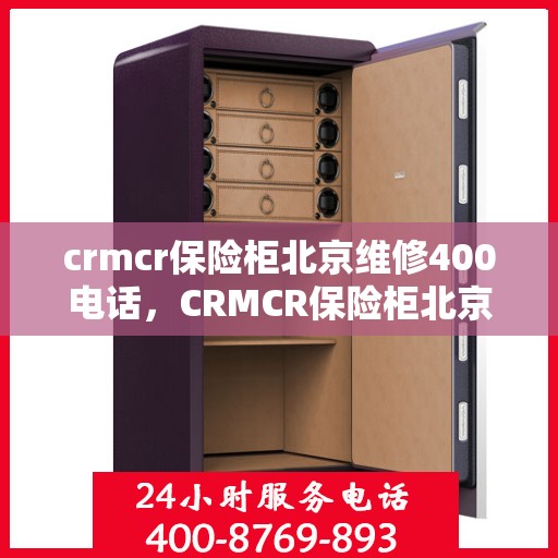 crmcr保险柜北京维修400电话，CRMCR保险柜北京维修服务热线400电话详解
