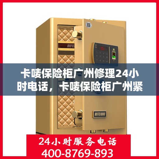 卡唛保险柜广州修理24小时电话，卡唛保险柜广州紧急维修热线全天候服务