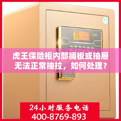 虎王保险柜内部搁板或抽屉无法正常抽拉，如何处理？，虎王保险柜抽屉与搁板故障处理指南，解决无法正常抽拉问题