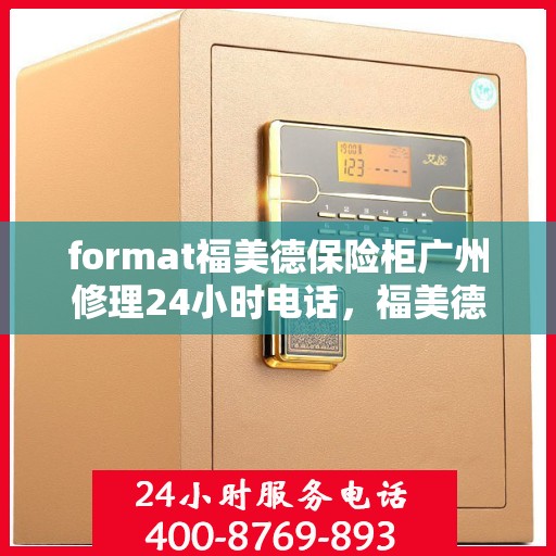 format福美德保险柜广州修理24小时电话，福美德保险柜广州24小时专业维修服务热线