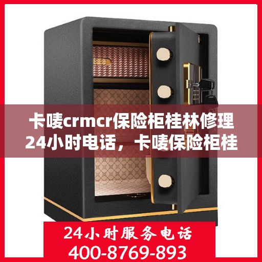 卡唛crmcr保险柜桂林修理24小时电话，卡唛保险柜桂林紧急修理热线全天候服务开启