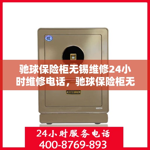 驰球保险柜无锡维修24小时维修电话，驰球保险柜无锡紧急维修热线全天候为您服务