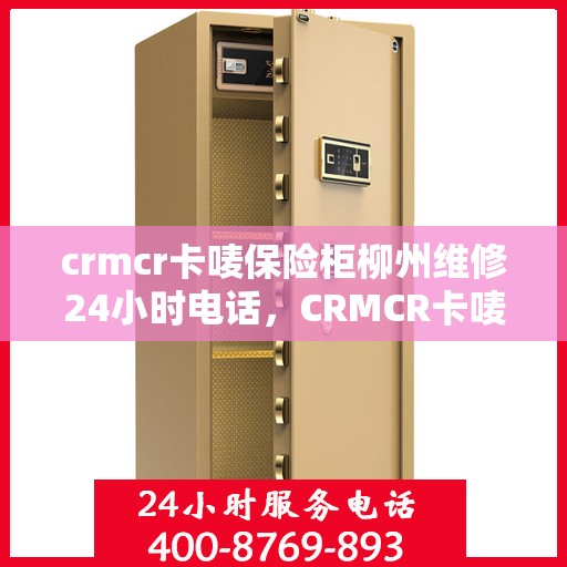 crmcr卡唛保险柜柳州维修24小时电话，CRMCR卡唛保险柜柳州专业维修热线，全天候服务不打烊
