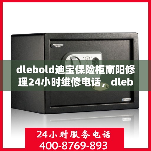 dlebold迪宝保险柜南阳修理24小时维修电话，dlebold迪宝保险柜南阳紧急修理服务，全天候专业维修团队热线