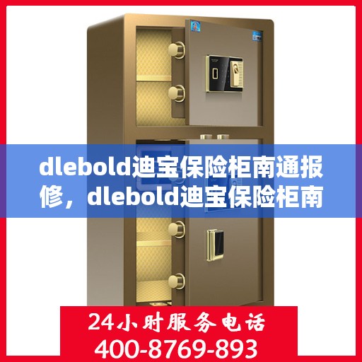 dlebold迪宝保险柜南通报修，dlebold迪宝保险柜南通报修服务指南