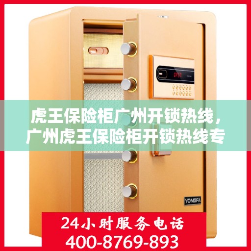 虎王保险柜广州开锁热线，广州虎王保险柜开锁热线专业服务