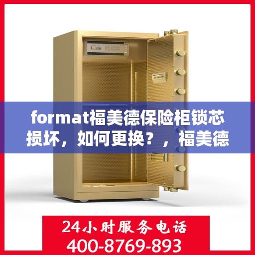 format福美德保险柜锁芯损坏，如何更换？，福美德保险柜锁芯更换指南，轻松解决锁芯损坏问题