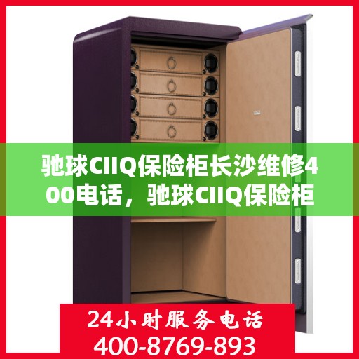 驰球CIIQ保险柜长沙维修400电话，驰球CIIQ保险柜长沙维修服务热线400电话详解