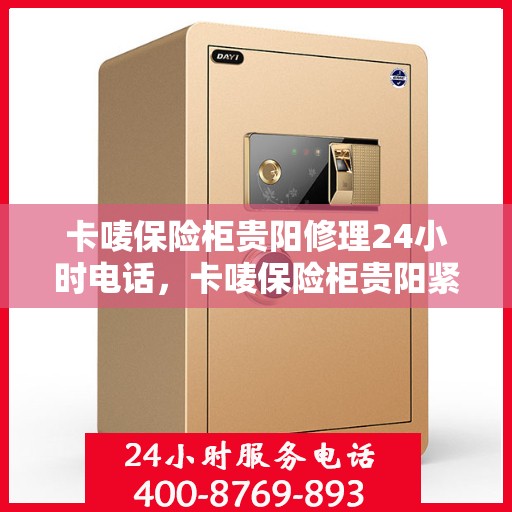 卡唛保险柜贵阳修理24小时电话，卡唛保险柜贵阳紧急维修热线全天候服务开启