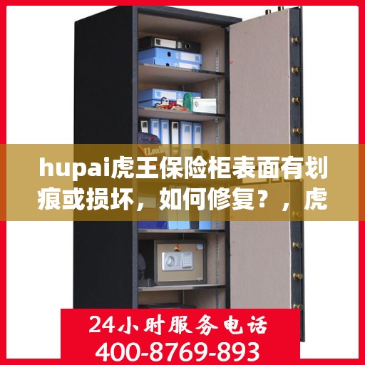 hupai虎王保险柜表面有划痕或损坏，如何修复？，虎王保险柜表面划痕修复指南，专业方法与技巧解析