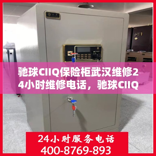 驰球CIIQ保险柜武汉维修24小时维修电话，驰球CIIQ保险柜武汉紧急维修热线全天候服务开启