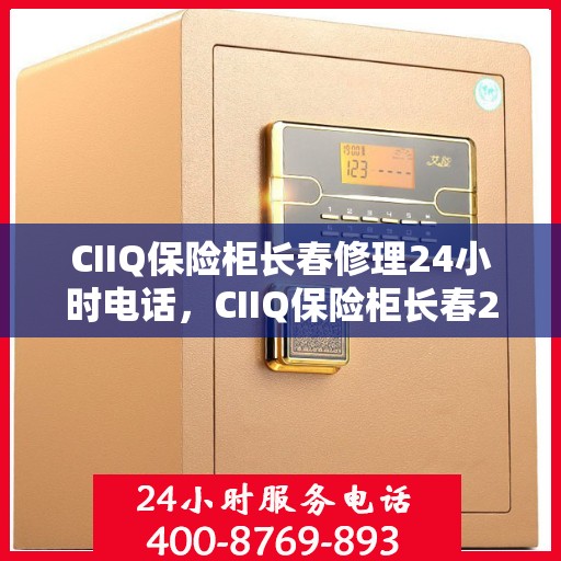CIIQ保险柜长春修理24小时电话，CIIQ保险柜长春24小时专业维修服务热线