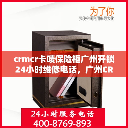 crmcr卡唛保险柜广州开锁24小时维修电话，广州CRMCR保险柜开锁服务，全天候维修电话，保障您的安全无忧