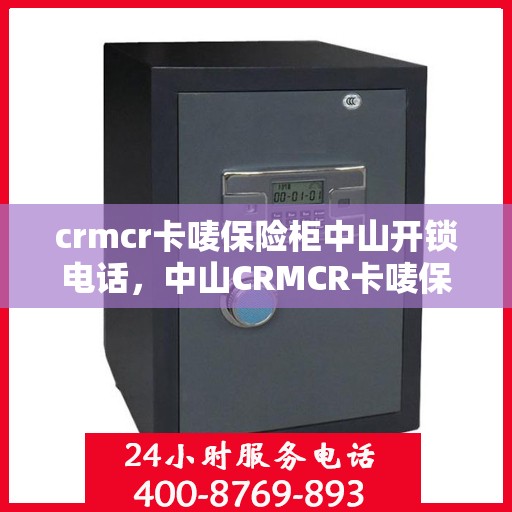 crmcr卡唛保险柜中山开锁电话，中山CRMCR卡唛保险柜开锁服务热线