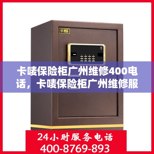 卡唛保险柜广州维修400电话，卡唛保险柜广州维修服务热线400电话详解