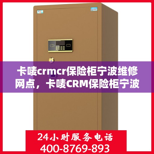 卡唛crmcr保险柜宁波维修网点，卡唛CRM保险柜宁波维修服务中心，专业售后，快速响应