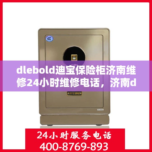 dlebold迪宝保险柜济南维修24小时维修电话，济南dlebold迪宝保险柜全天候专业维修服务热线电话公布