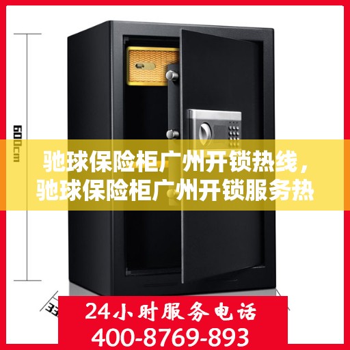 驰球保险柜广州开锁热线，驰球保险柜广州开锁服务热线，专业解锁，安全无忧