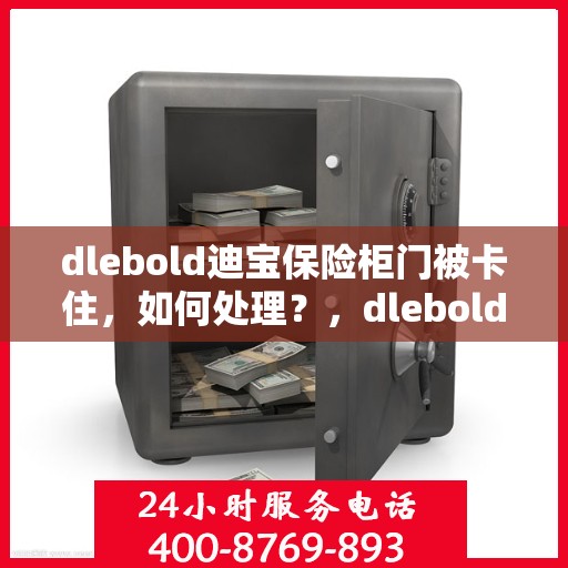 dlebold迪宝保险柜门被卡住，如何处理？，dlebold迪宝保险柜门卡解决方案与应急处理指南