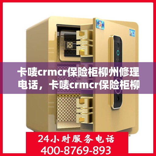 卡唛crmcr保险柜柳州修理电话，卡唛crmcr保险柜柳州专业维修服务热线