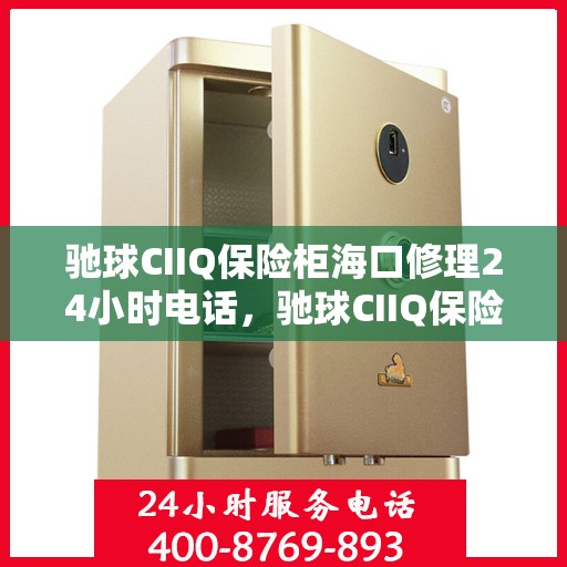 驰球CIIQ保险柜海口修理24小时电话，驰球CIIQ保险柜海口全天候维修服务热线